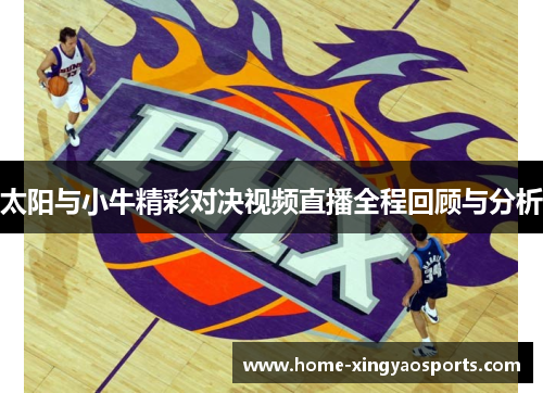 太阳与小牛精彩对决视频直播全程回顾与分析