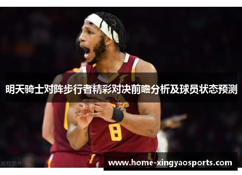 明天骑士对阵步行者精彩对决前瞻分析及球员状态预测