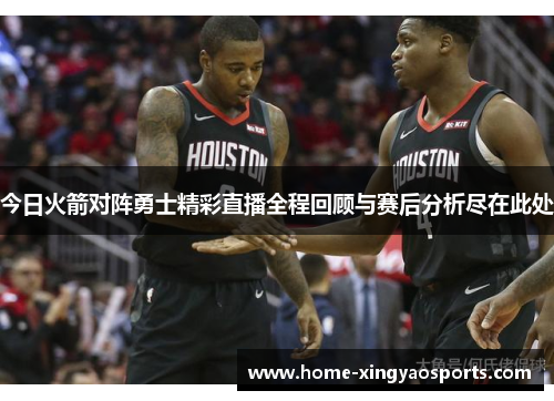 今日火箭对阵勇士精彩直播全程回顾与赛后分析尽在此处